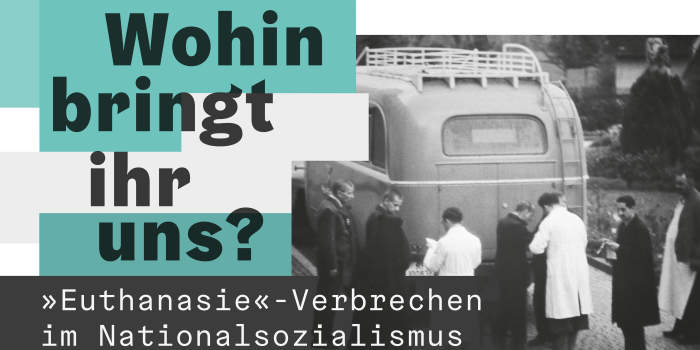 Wohin bringt ihr uns? "Euthanasie"-Verbrechen im Nationalsozialismus